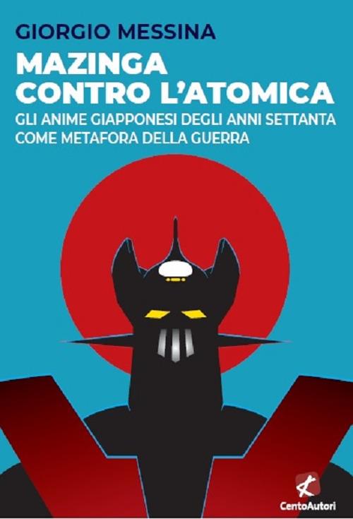 Mazinga contro l'atomica. Gli anime giapponesi degli anni Settanta come metafora della guerra - Giorgio Messina - copertina