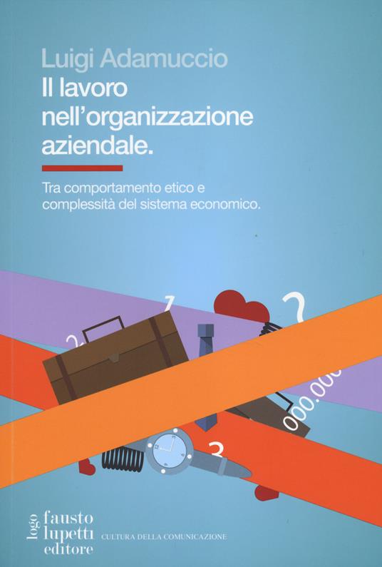 Il lavoro nell'organizzazione aziendale. Tra comportamento etico e complessità del sistema economico - Luigi Adamuccio - copertina