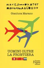 Uomini oltre la frontiera. Guida pratica all'internazionalizzazione delle imprese italiane in Svizzera, Emirati Arabi Uniti e Cina: andare all'estero senza farsi male