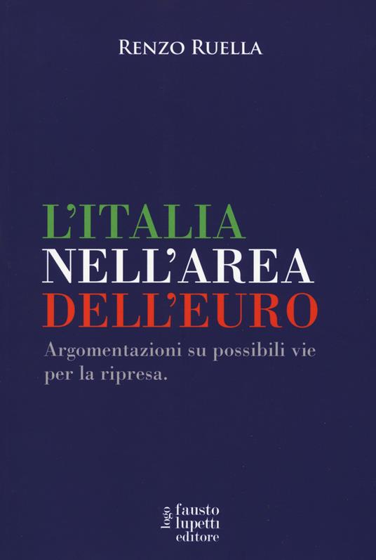 L' Italia nell'area dell'Euro. Argomentazioni su possibili vie per la ripresa - Renzo Ruella - copertina