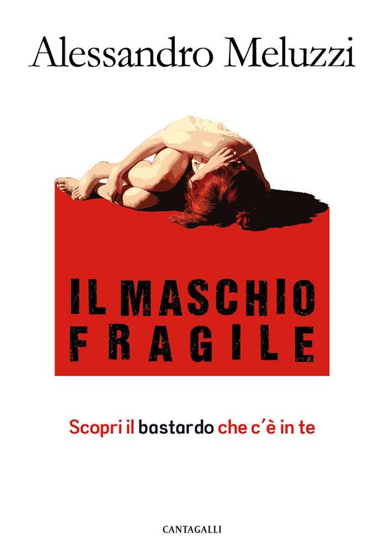 Il maschio fragile. Scopri il bastardo che c'è in te - Alessandro Meluzzi - copertina