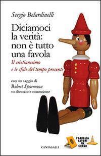 Diciamoci la verità: non è tutto una favola. Il cristianesimo e le sfide del tempo presente - Sergio Belardinelli,Robert Spaemann - copertina