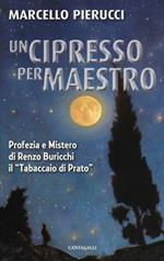 Un cipresso per maestro. Profezia e Mistero di Renzo Buricchi il «Tabaccaio di Prato». Nuova ediz.