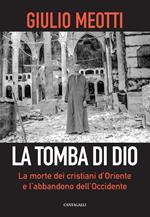 La tomba di Dio. La morte dei cristiani d'Oriente e l'abbandono dell'Occidente