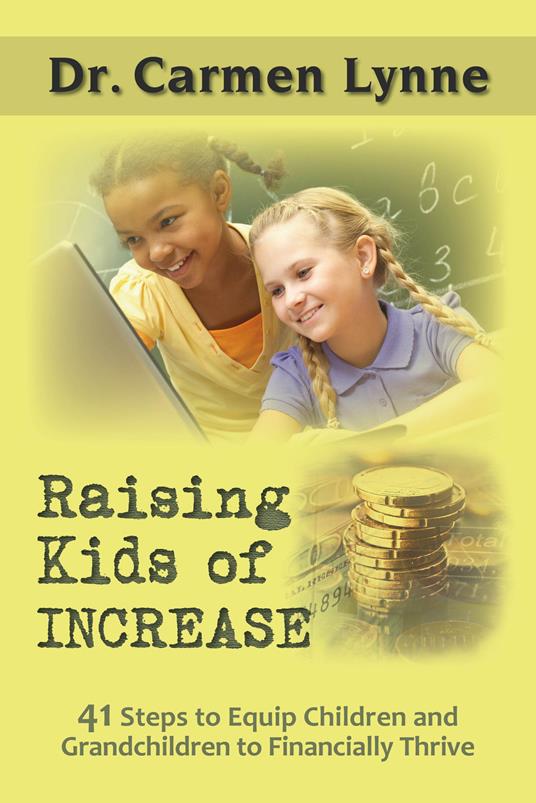 Raising kids of increase. 41 steps to equip children and grandchildren to financially thrive - Carmen Lynne - copertina