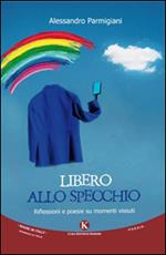 Libero allo specchio. Riflessioni e poesie su momenti vissuti