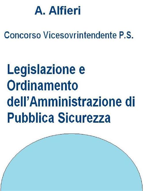 Concorso vicesovrintendenti polizia di Stato. Legislazione e ordinamento dell'amministrazione di pubblica sicurezza - A. Alfieri - ebook