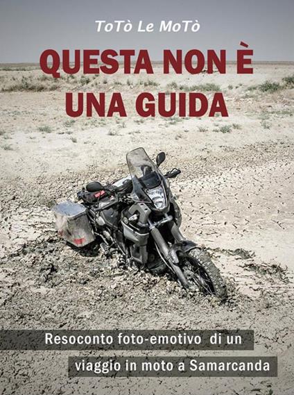 Questa non è una guida. Resoconto foto-emotivo di un viaggio in moto a Samarcanda - Totò Le Motò - ebook