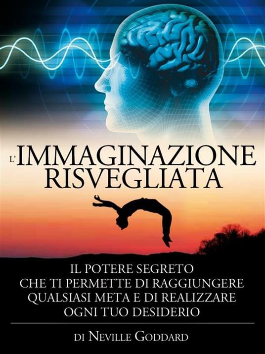 L' immaginazione risvegliata. Il potere segreto che ti permette di