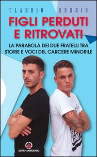 Figli perduti e ritrovati. La parabola dei due fratelli tra storie e voci del carcere minorile - Claudio Burgio - copertina