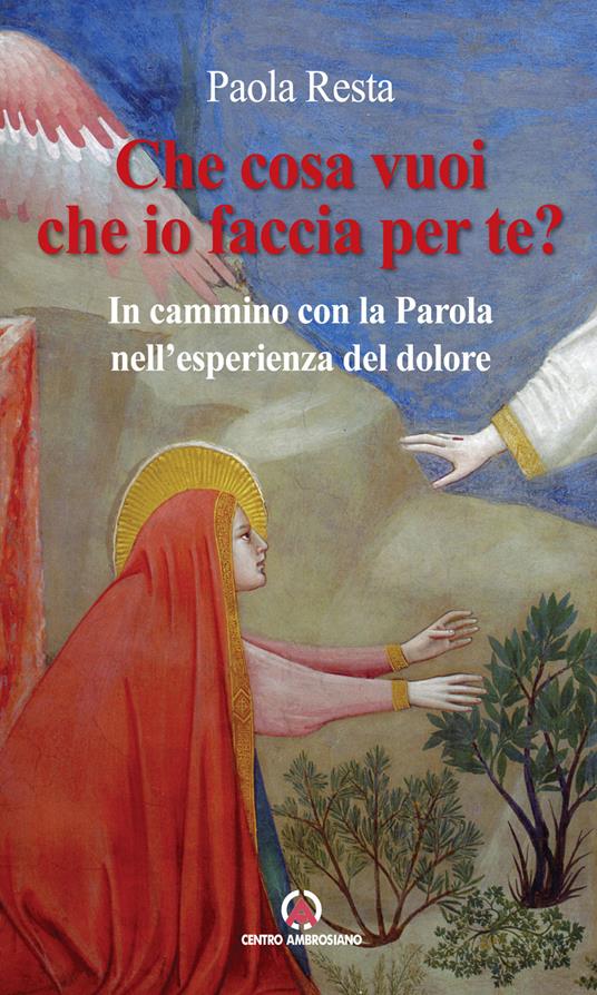 Che cosa vuoi che io faccia per te? In cammino con la Parola nell'esperienza del dolore - Paola Resta - copertina