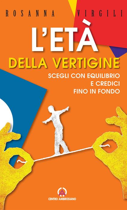 L' età della vertigine. Scegli con equilibrio e credici fino in fondo - Rosanna Virgili - copertina