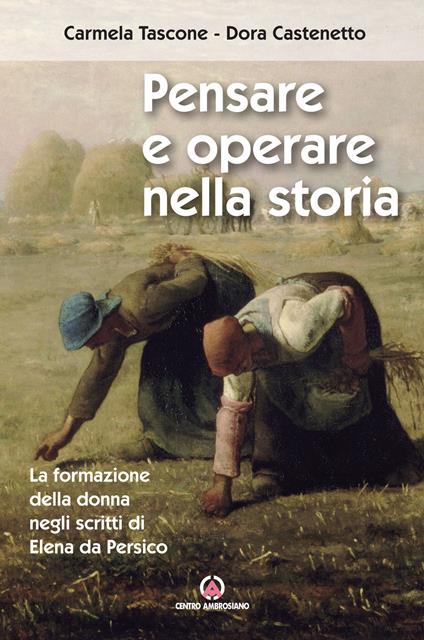 Pensare e operare nella storia. La formazione della donna negli scritti di Elena da Persico - Carmela Tascone,Dora Castenetto - copertina