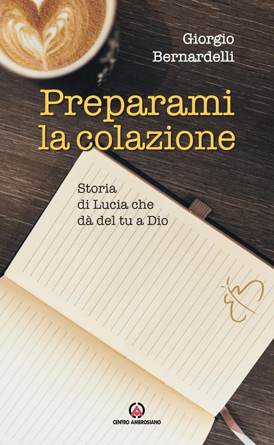 Preparami la colazione. Storia di Lucia che dà del tu a Dio - Giorgio Bernardelli - copertina