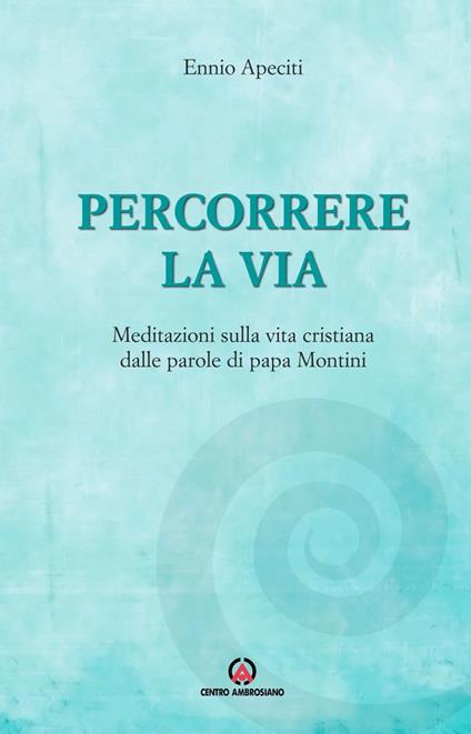 Percorrere la via. Meditazioni sulla vita cristiana dalle parole di papa Montini - copertina