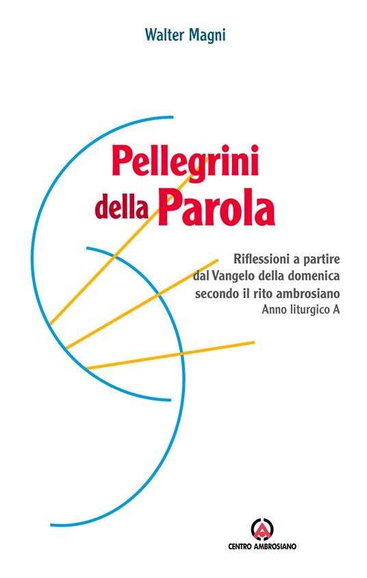 Pellegrini della Parola. Riflessioni a partire dal Vangelo della domenica secondo il rito ambrosiano. Anno liturgico A - Walter Magni - copertina