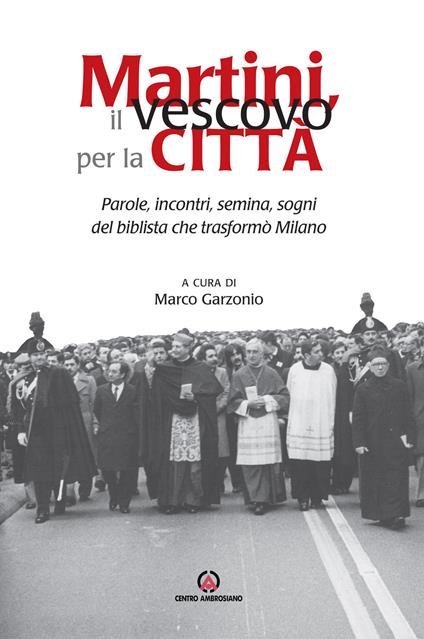 Martini, il vescovo per la città. Parole, incontri, semina, sogni del biblista che trasformò Milano - copertina