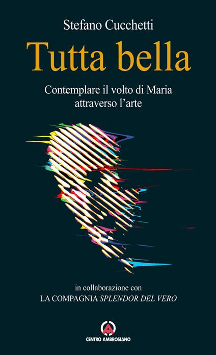 Tutta bella. Contemplare il volto di Maria attraverso l'arte - Stefano Cucchetti - copertina