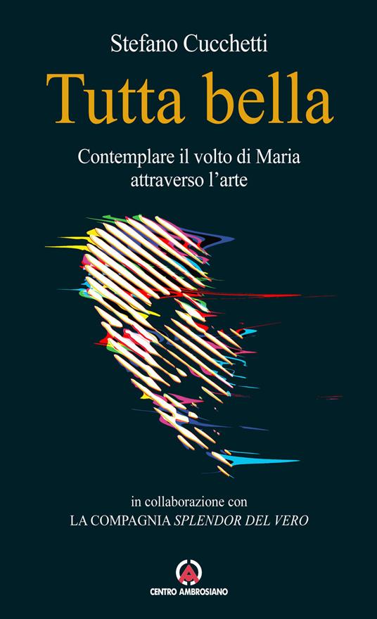 Tutta bella. Contemplare il volto di Maria attraverso l'arte - Stefano Cucchetti - copertina