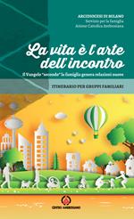 La vita è l'arte dell'incontro. Il Vangelo «secondo» la famiglia genera relazioni nuove. Itinerario per gruppi familiari