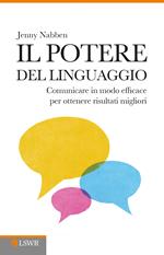 Il potere del linguaggio. Comunicare in modo efficace per ottenere risultati migliori