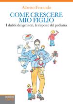 Come crescere mio figlio. I dubbi dei genitori, le risposte del pediatra