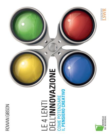 Le 4 lenti dell'innovazione. Come potenziare il pensiero creativo - Rowan Gibson - copertina