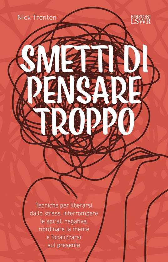 Smetti di pensare troppo. Tecniche per liberarsi dallo stress, interrompere le spirali negative, riordinare la mente e focalizzarsi sul presente - Nick Trenton - ebook