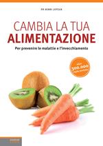 Cambia la tua alimentazione. Per prevenire le malattie e l'invecchiamento