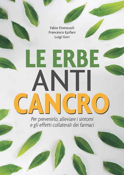 Le erbe anti cancro. Per prevenirlo, alleviare i sintomi e gli effetti collaterali dei farmaci - Francesco Epifani,Fabio Firenzuoli,Luigi Gori - ebook