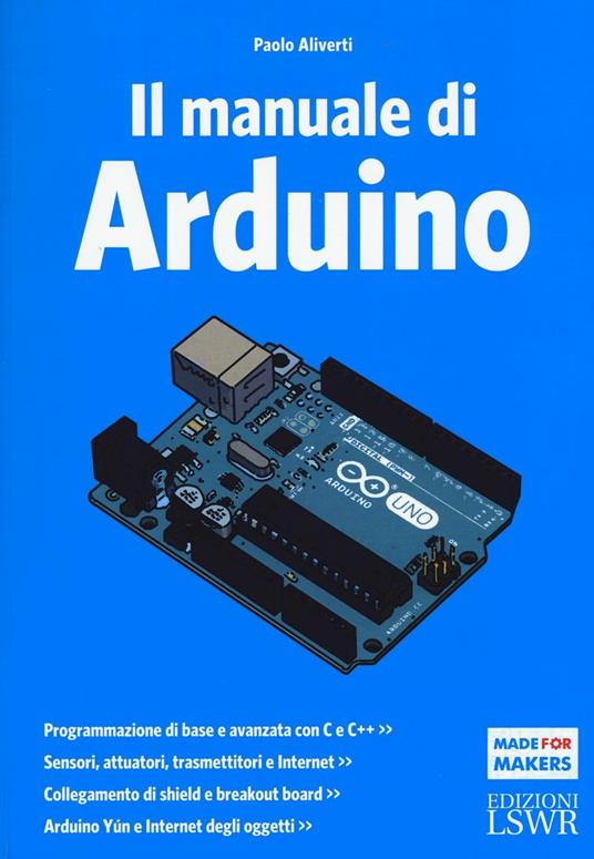 Il manuale di Arduino. Guida completa - Paolo Aliverti - Libro - Edizioni  LSWR - Made for makers