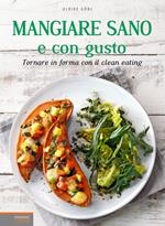 Mangiare sano e con gusto. Tornare in forma con il clean eating