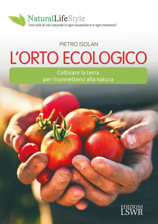 L' orto ecologico. Coltivare la terra per riconnettersi alla