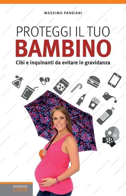 Proteggi il tuo bambino. Cibi e inquinanti da evitare in gravidanza - Massimo Pandiani - ebook