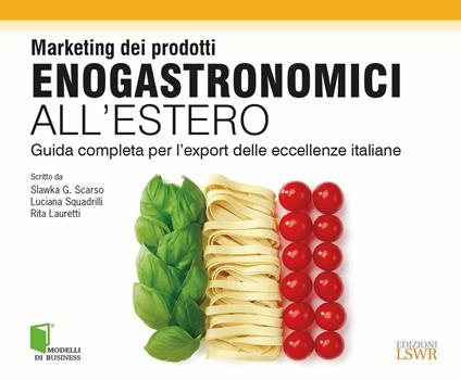 Marketing dei prodotti enogastronomici all'estero. Guida completa per l'export delle eccellenze italiane - Slawka G. Scarso,Luciana Squadrilli,Rita Lauretti - copertina