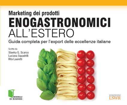 Marketing dei prodotti enogastronomici all'estero. Guida completa per l'export delle eccellenze italiane - Rita Lauretti,Slawka G. Scarso,Luciana Squadrilli - ebook