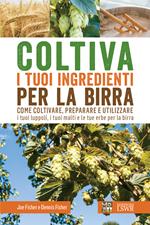 Coltiva i tuoi ingredienti per la birra. Come coltivare, preparare e utilizzare i tuoi luppoli, i tuoi malti e le tue erbe per la birra