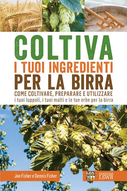 Coltiva i tuoi ingredienti per la birra. Come coltivare, preparare e utilizzare i tuoi luppoli, i tuoi malti e le tue erbe per la birra - Dennis Fisher,Joe Fisher,Francesca Sangiorgio - ebook