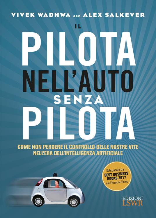 Il pilota nell'auto senza pilota. Come non perdere il controllo delle nostre vite nell'era dell'intelligenza artificiale - Vivek Wadhwa,Alex Salkever - copertina