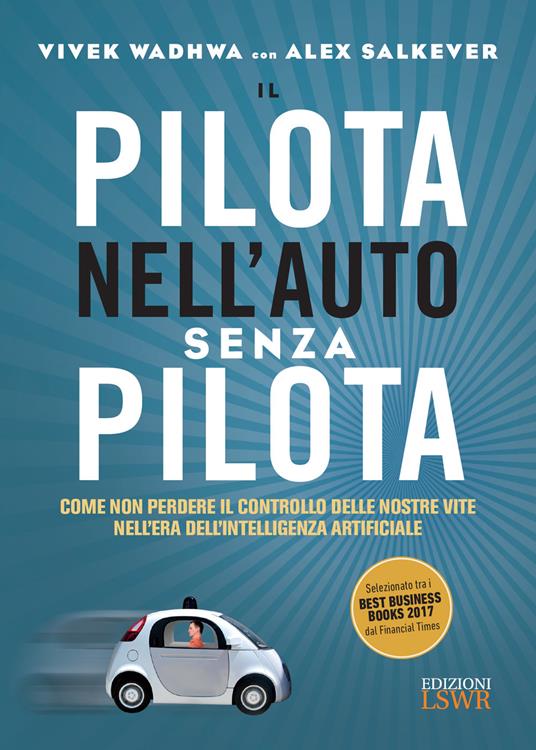 Il pilota nell'auto senza pilota. Come non perdere il controllo delle nostre vite nell'era dell'intelligenza artificiale - Alex Salkever,Vivek Wadhwa - ebook