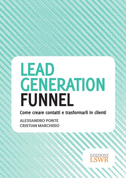 Lead generation funnel. Come creare contatti e trasformarli in clienti - Cristian Marchisio,Alessandro Ponte - ebook