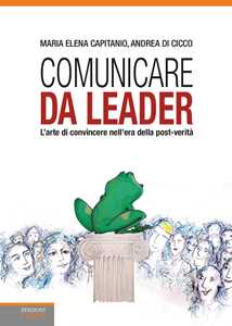 Libro Comunicare da leader. L'arte di convincere nell'era della post-verità Maria Elena Capitanio Andrea Di Cicco