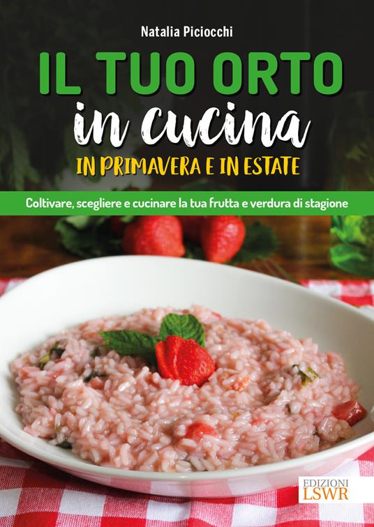 Il tuo orto in cucina in primavera e in estate. Coltivare, scegliere e cucinare la tua frutta e verdura di stagione - Natalia Piciocchi - copertina