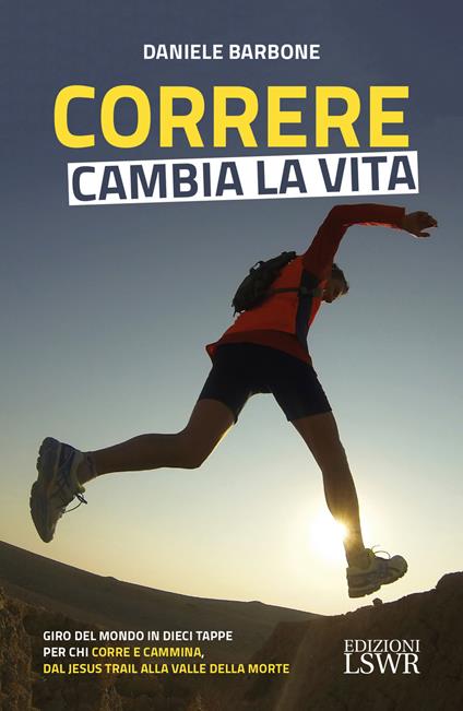 Correre cambia la vita. Giro del mondo in dieci tappe per chi corre e cammina, dal Jesus Trail alla Valle della Morte - Daniele Barbone - copertina