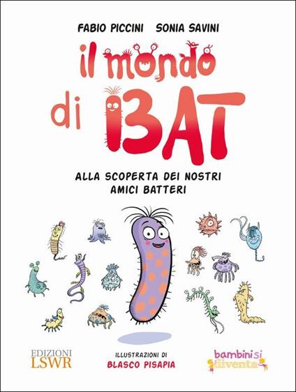 Il mondo di Bat. Alla scoperta dei nostri amici batteri. Ediz. illustrata - Fabio Piccini,Sonia Savini - copertina