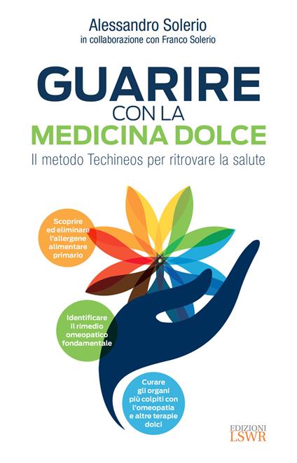 Guarire con la medicina dolce. Il metodo Techineos per ritrovare la salute - Alessandro Solerio,Franco Solerio - copertina