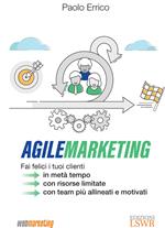 Agile marketing. Fai felici i tuoi clienti in metà tempo, con risorse limitate, con team più allineati e motivati