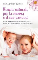 Rimedi naturali per la mamma e il suo bambino. Cure omeopatiche e fiori di Bach dalla gravidanza alla prima infanzia