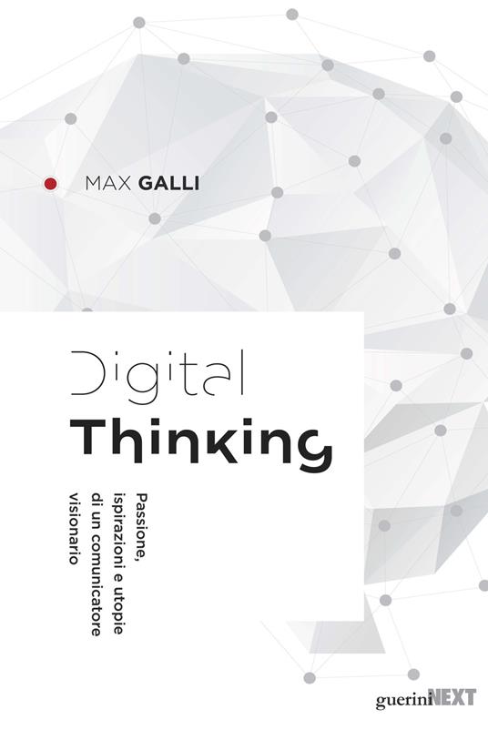 Digital thinking. Passioni, ispirazioni e utopie di un comunicatore visionario - Max Galli - copertina