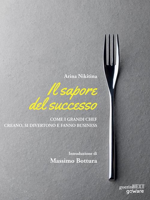 Il sapore del successo. Come i grandi chef creano, si divertono e fanno business - Arina Nikitina,Gianni Antoniali - ebook